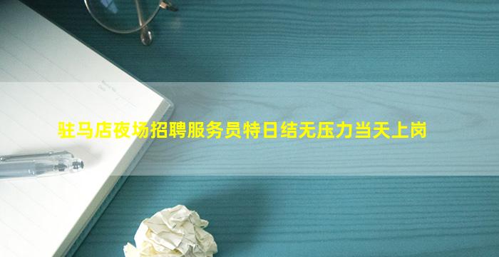 驻马店夜场招聘服务员特日结无压力当天上岗